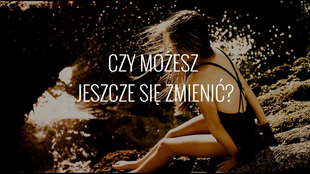 Czy możesz jeszcze się zmienić?