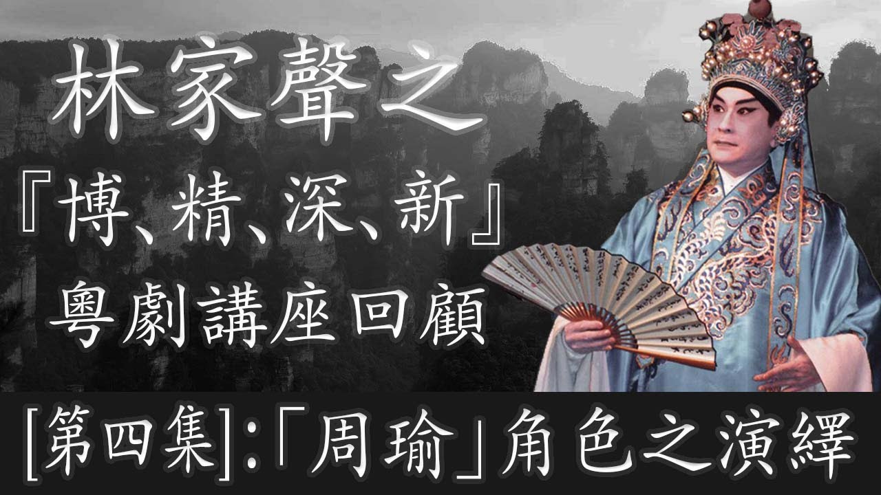 [第四集]林家聲之『博、精、深、新』粵劇講座回顧:「周瑜」角色之演繹