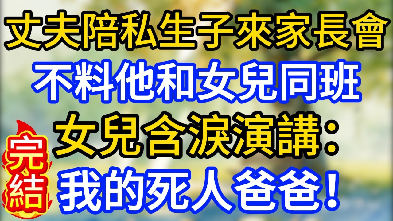 丈夫陪私生子來家長會，不料他和女兒同班，女兒含淚演講：我的死人爸爸！