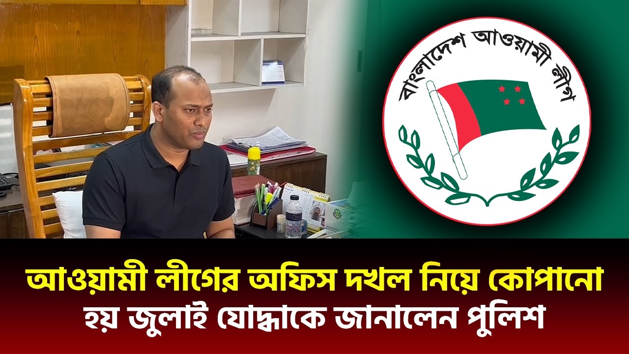 আওয়ামী লীগের অফিস দখল নিয়ে কো'পা'নো হয় জুলাই যোদ্ধাকে জানালেন পুলিশ