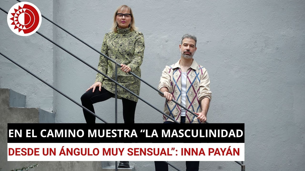 En el camino muestra “la masculinidad desde  un ángulo muy sensual”: Inna Payán