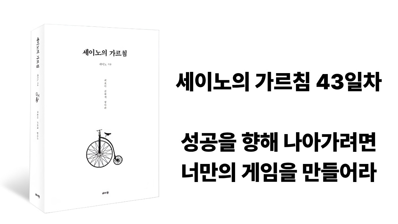 세이노의 가르침 43일차 성공을 향해 나아가려면, 너만의 게임을 만들어라
