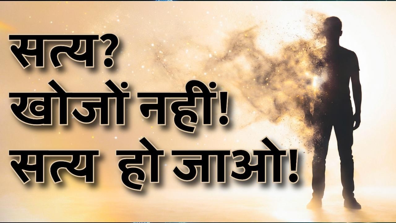 सत्य? खोजों नहीं! सत्य  हो जाओ!