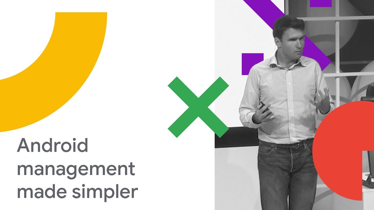 Make Android Management Simpler and More Powerful (Cloud Next '18)