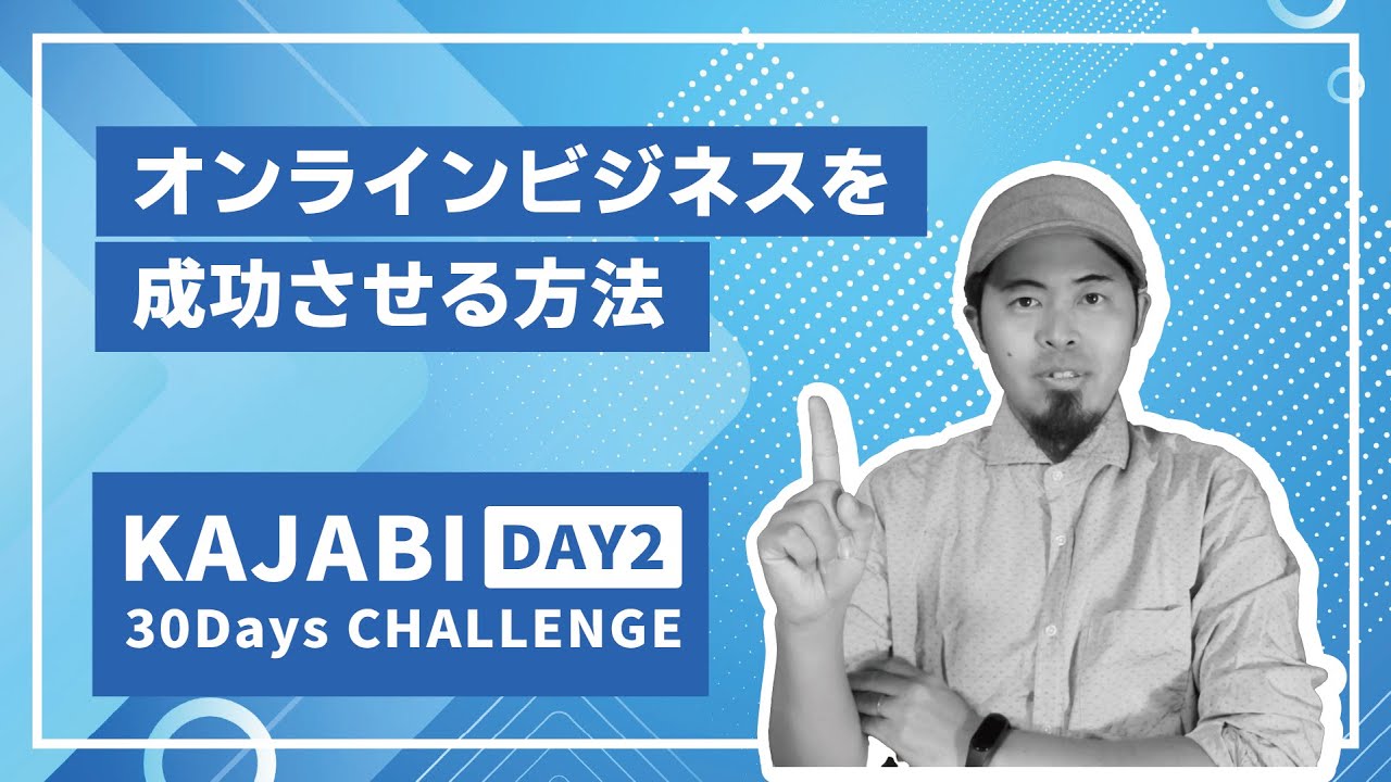 Day2 オンラインビジネスを成功させる方法【KAJABI 30 Days CHALLENGE】