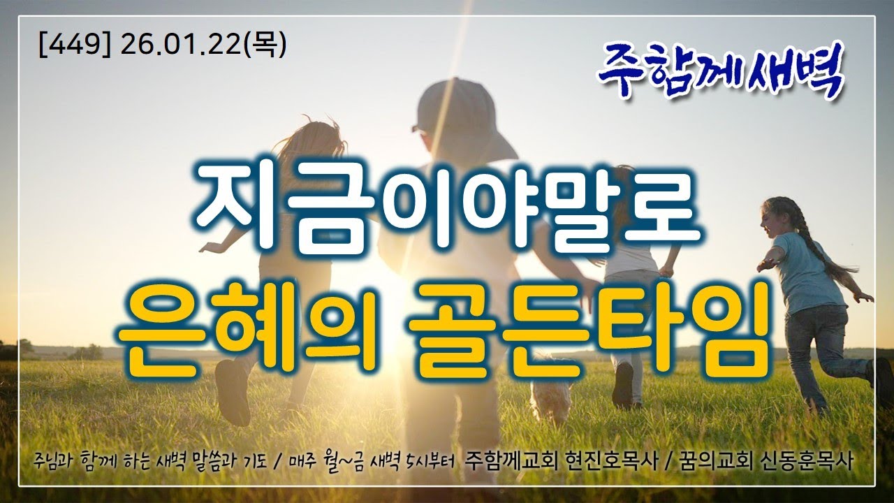 주함께새벽(449) 26.1.22 (목) 지금이야말로 은혜의 골든타임