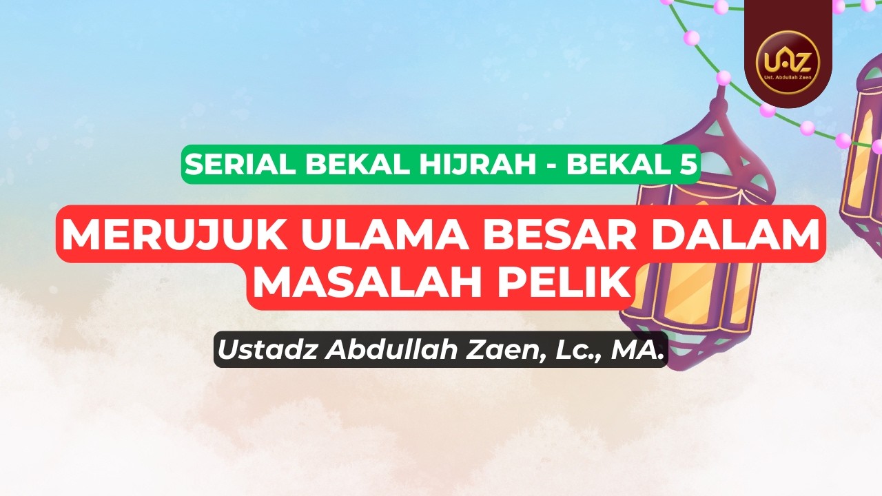 Merujuk Ulama Besar Dalam Masalah Pelik - Ustadz Abdullah Zaen., Lc., MA.