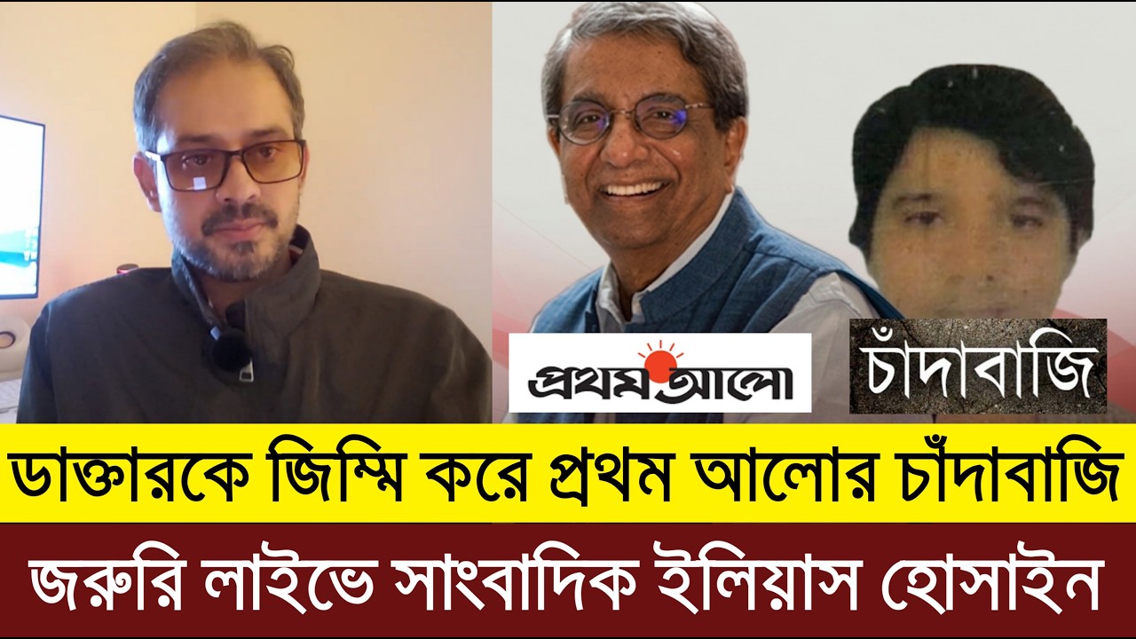 ডাক্তারকে জি'ম্মি করে প্রথম আলোর চাঁ'দাবা'জি | সাংবাদিক ইলিয়াস হোসাইন | Elias Hossain live tolk