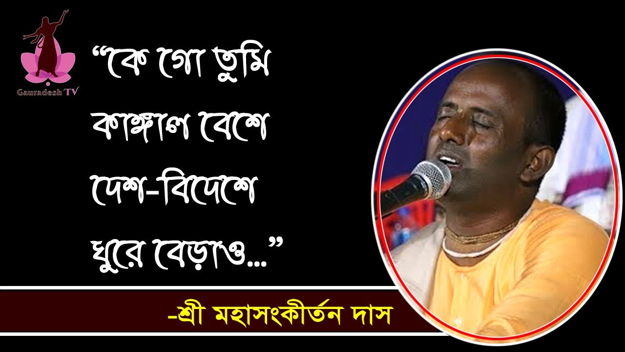 কে গো তুমি কাঙ্গাল ........ ঘুরে বেড়াও ।।~  শ্রী মহা সংকীর্তন দাস ।।