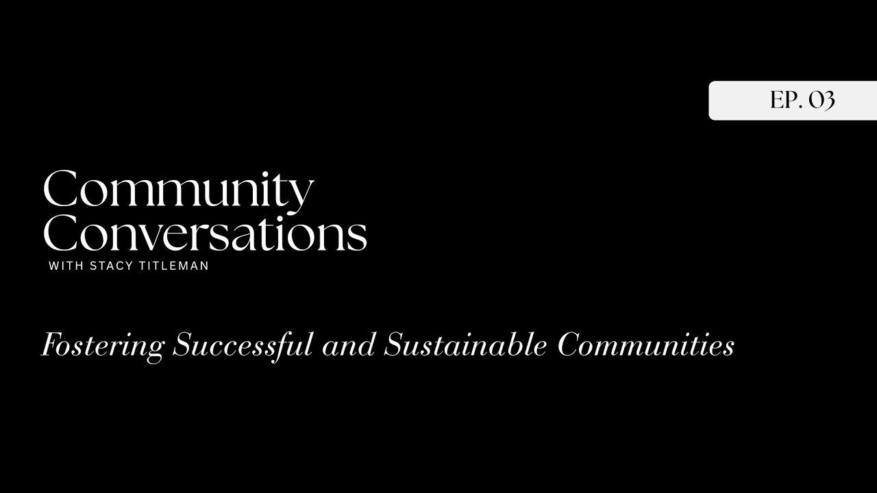 Community Conversations with Stacy, Ep. 3 - Fostering Successful and Sustainable Communities