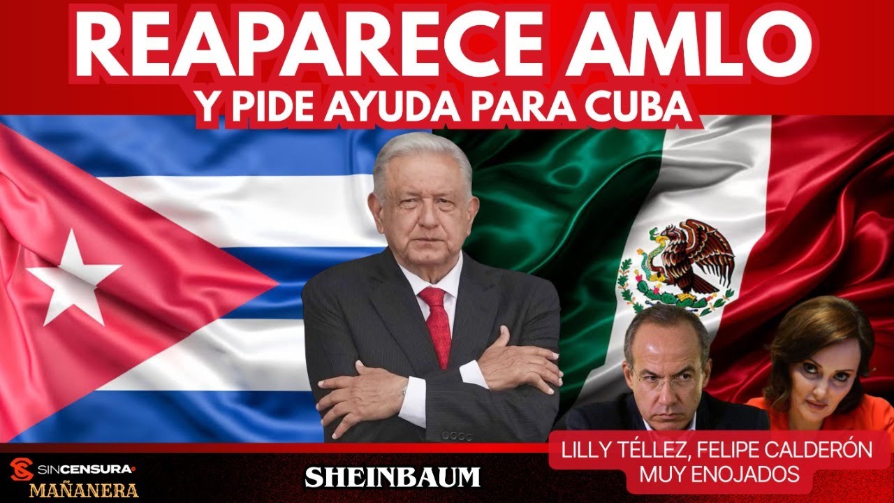 Reaparece AMLO y pide ayuda para Cuba. Lilly Téllez, Felipe Calderón muy enojados Sheinbaum MAÑANERA