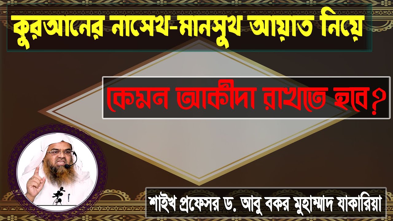 কুরআনের নাসেখ-মানসুখ আয়াত নিয়ে কেমন আকীদা রাখতে হবে? শাইখ প্রফেসর ড. আবু বকর মুহাম্মাদ যাকারিয়া