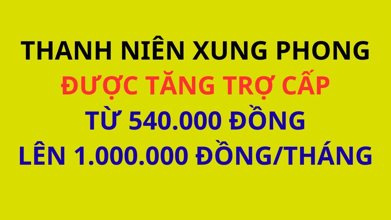 Thanh niên xung phong sẽ được tăng trợ cấp từ 540.000 đ lên 1.000.000đ từ ngày 01/12/2025?