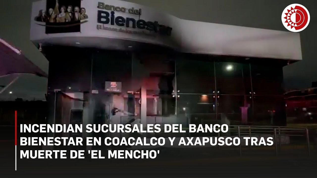 Incendian sucursales del Banco Bienestar en Coacalco y Axapusco tras muerte de 'El Mencho'