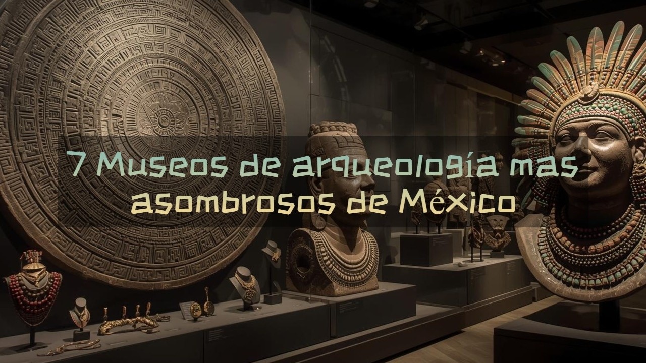 7 Museos arqueologicos mas asombrosos de Mexico
