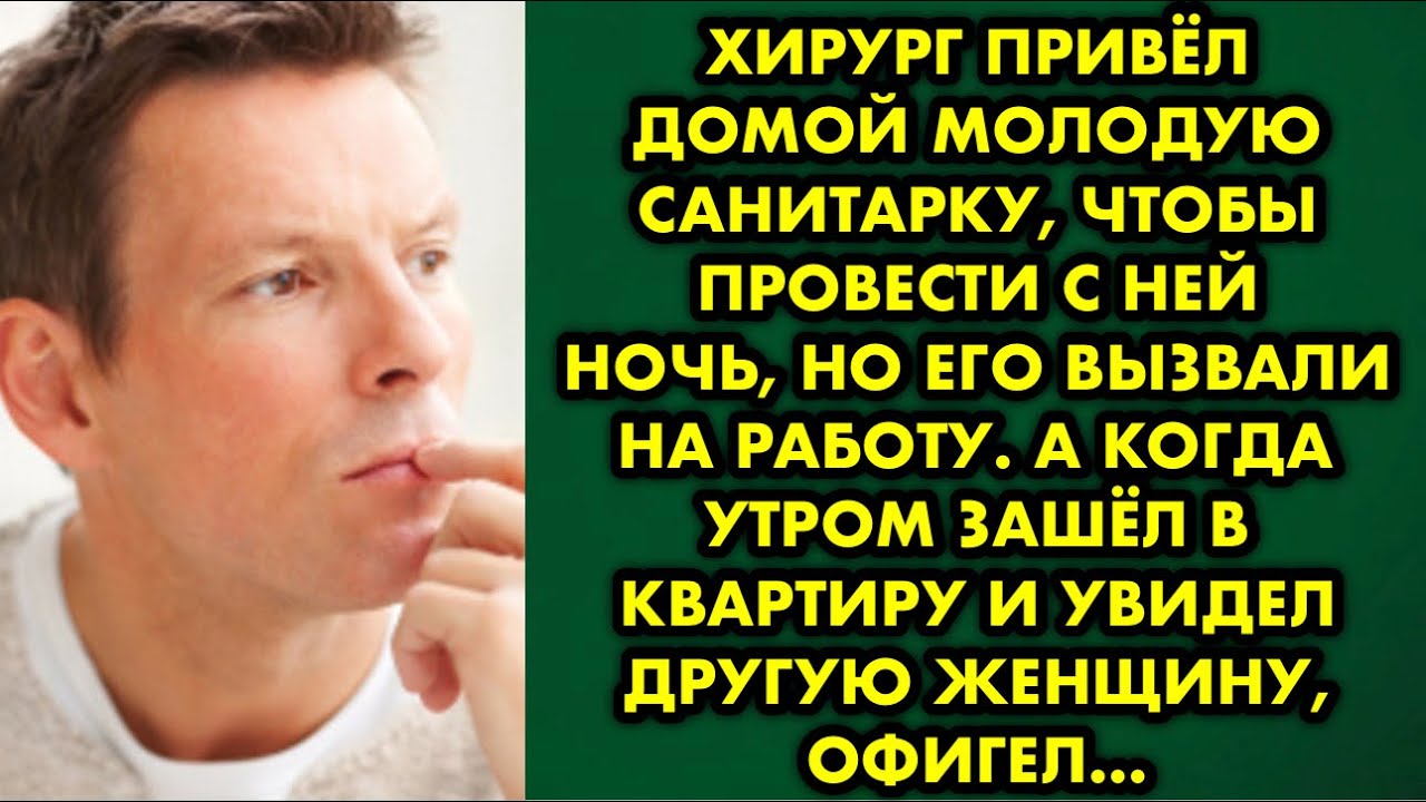 Хирург привёл домой молодую санитарку, чтобы провести с ней ночь, но его вызвали на работу. А когда