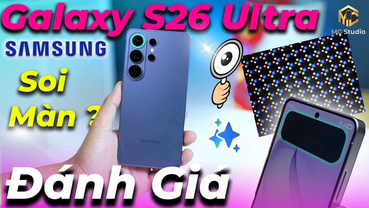 Đánh giá Samsung Galaxy S26 Ultra: dùng kính hiển vi soi màn hình chống nhìn trộm, so sánh S25 Ultra