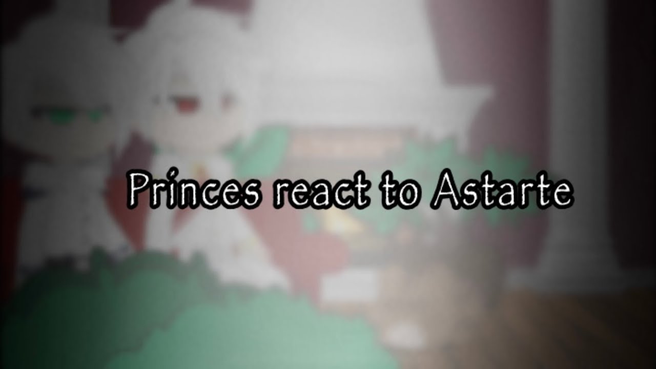 Astarte react || Princes react to Ashtarte || Gacha reaction video || Part 1