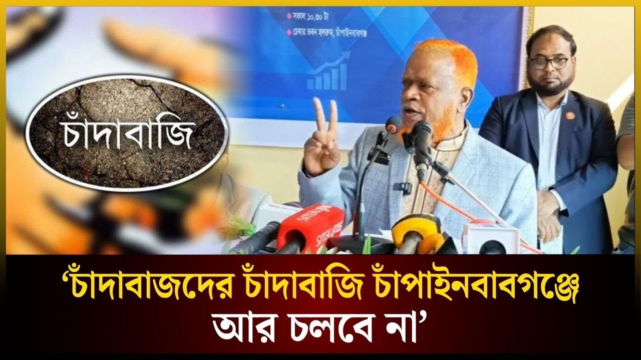 চাঁ*দা*বা*জ*দের চাঁ*দা*বা*জি চাঁপাইনবাবগঞ্জে আর চলবে না: নূরুল ইসলাম বুলবুল | The Daily Campus