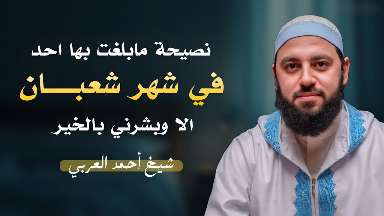 نصيحة مابلغت بها احد في شهر شعبان الا وبشرني بالخير | الشيخ احمد العربي