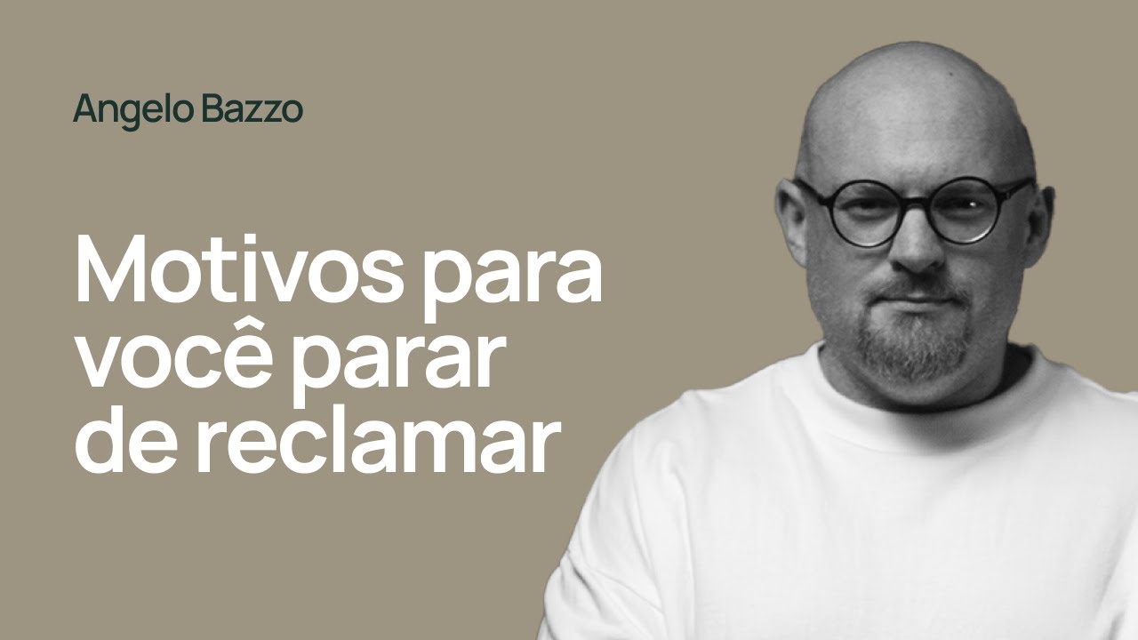 MOTIVOS PARA VOCÊ PARAR DE RECLAMAR - Angelo Bazzo