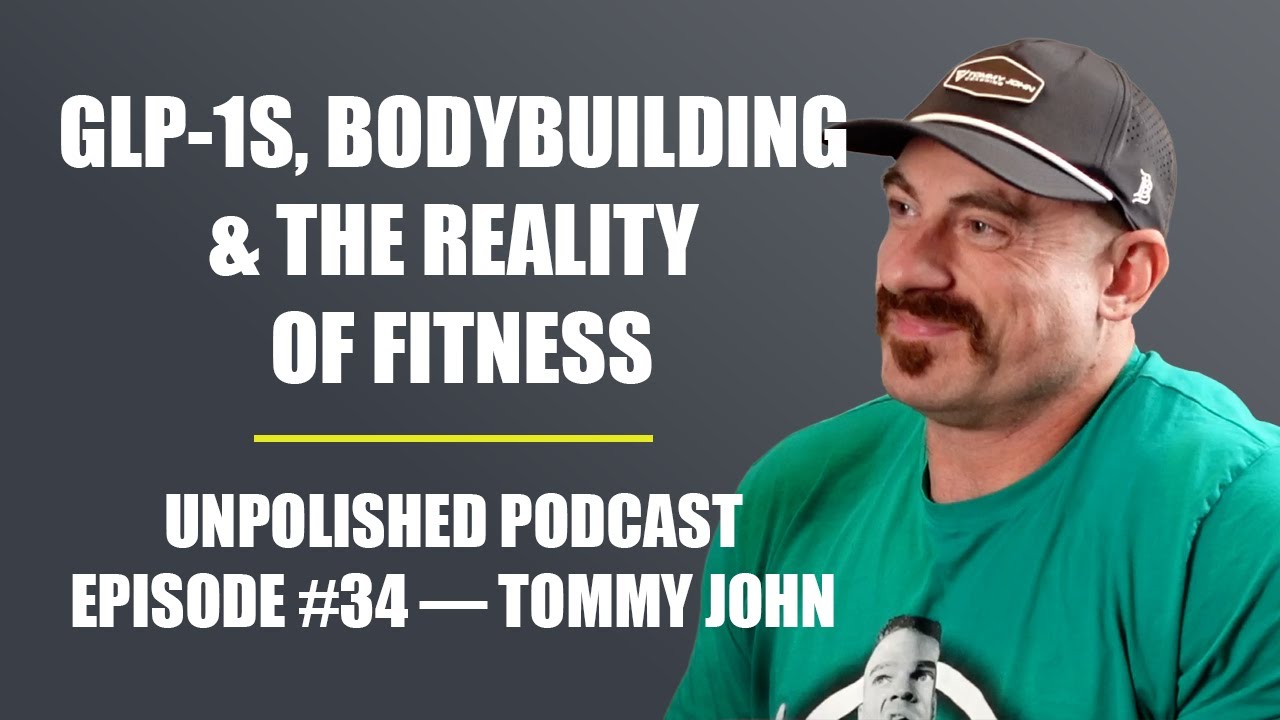 GLP-1s, Bodybuilding & The Reality of Fitness — Unpolished Podcast Ep. #34 — Tommy John