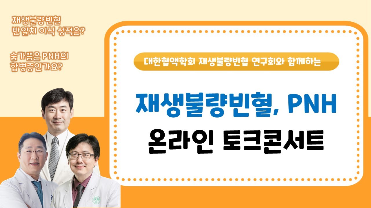 [온라인 토크콘서트] 재생불량빈혈 공여자별 이식 성적, PNH 합병증 치료법 / 면역억제치료, 솔리리스,  조혈모세포이식, 수혈, 식생활 등 (삼성서울병원 장준호 교수 외)