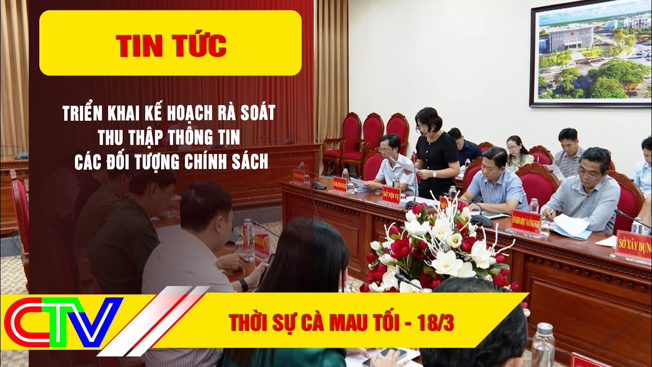 THỜI SỰ CÀ MAU TỐI 18-3-2026 | TRIỂN KHAI KẾ HOẠCH RÀ SOÁT, THU THẬP THÔNG TIN ĐỐI TƯỢNG CHÍNH SÁCH