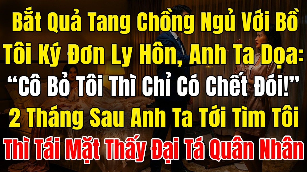 Bắt Quả Tang Chồng Ngủ Với Bồ, Tôi Ký Ly Hôn Thì Bị Anh Ta Dọa, “Cô Dám Bỏ Tôi Thì Chỉ Có Chết Đói!”
