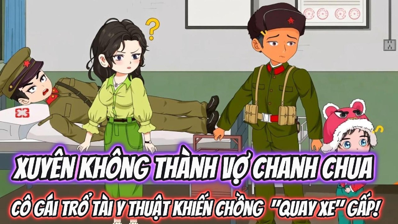 Xuyên Không Thành Vợ Chanh Chua, Cô Gái Trổ Tài Y Thuật Khiến Chồng Trung Đoàn Trưởng 