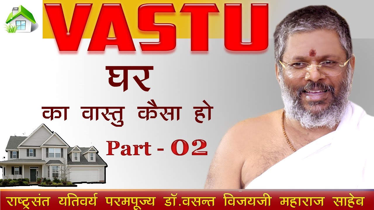 Vaastu ...घर का वास्तु कैसा हो जाने परम पूज्य गुरुदेव श्री वसंत विजय जी के मुखारविंद से ~ Part - 02