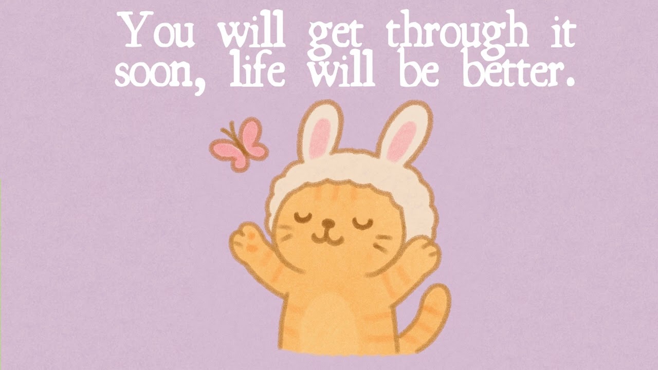 You will get throgh it soon, life will be better.