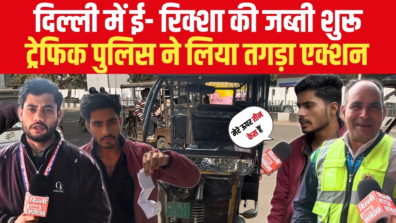 दिल्ली में ई- रिक्शा की जब्ती शुरू ट्रेफिक पुलिस ने लिया तगड़ा एक्शन DCM
