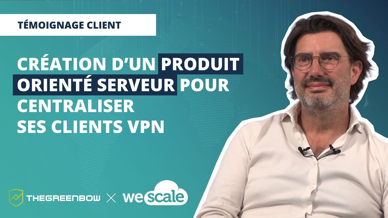 TheGreenBow x WeScale - Création d'un produit orienté serveur pour centraliser ses clients VPN