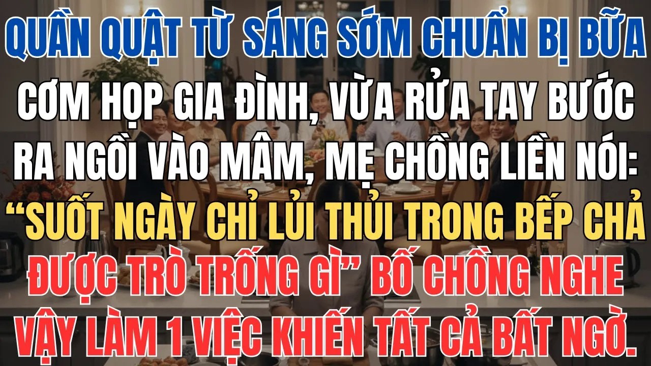 Quần Quật Từ Sáng Sớm Chuẩn Bị Cơm Giao Thừa, Vừa Rửa Tay Ngồi Vào Mâm Mẹ Chồng Liền Nói Tôi Là Đồ..
