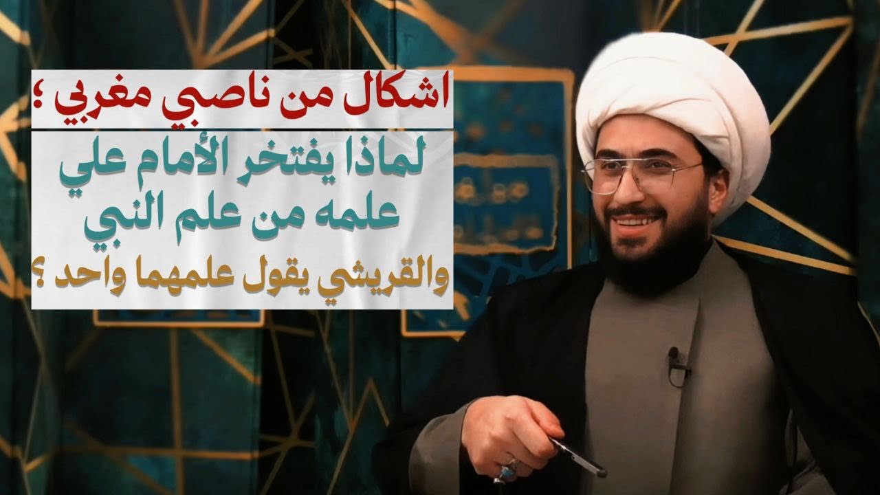 اشكال من ناصبي مغربي | لماذا يفتخر الإمام عليه بان علمه من علم النبي والقريشي يقول علمهما واحد؟