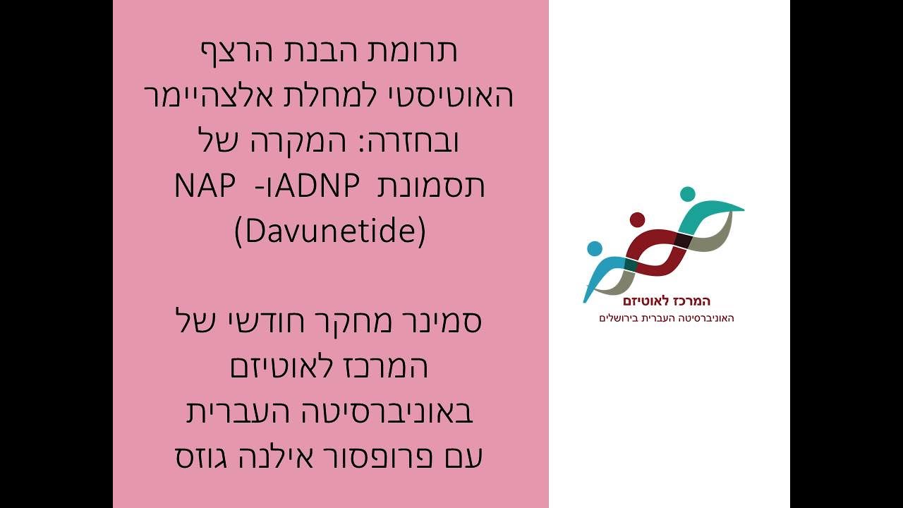 פרופסור אילנה גוזס: תרומת הבנת הרצף האוטיסטי למחלת אלצהיימר ובחזרה: המקרה של ADNP ו- NAP