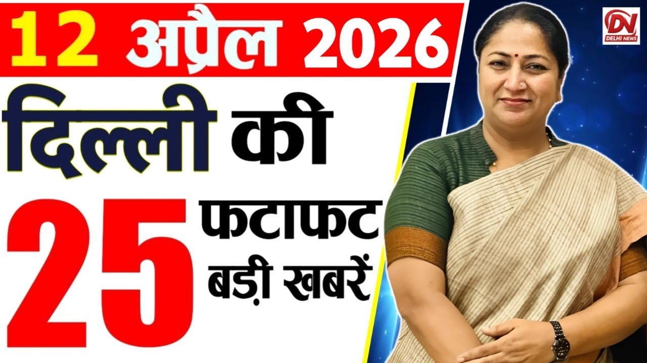 12 April 2026 Delhi News, Breaking News, Delhi Samachar | Delhi CM Rekha Gupta, Parvesh Verma News