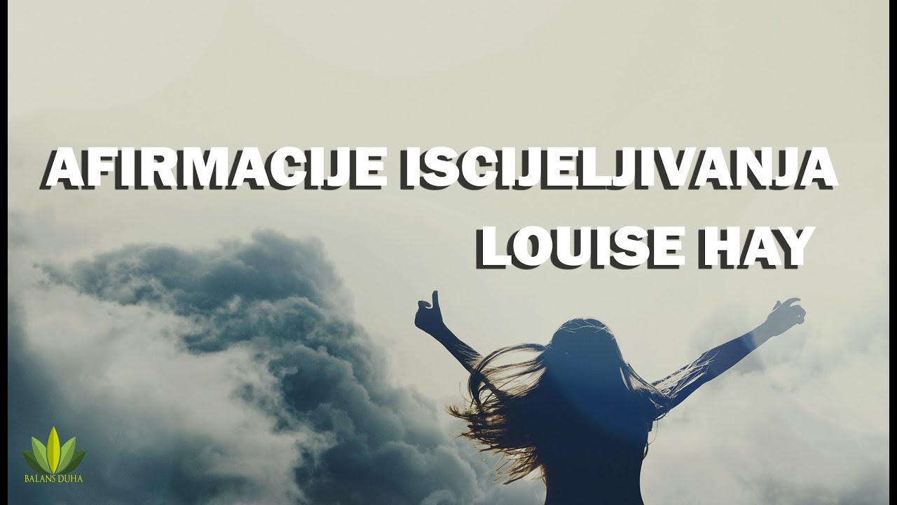 Pozitivne afirmacije iscjeljivanja Louise Hay I Oslobađanje neželjenih uvjerenja