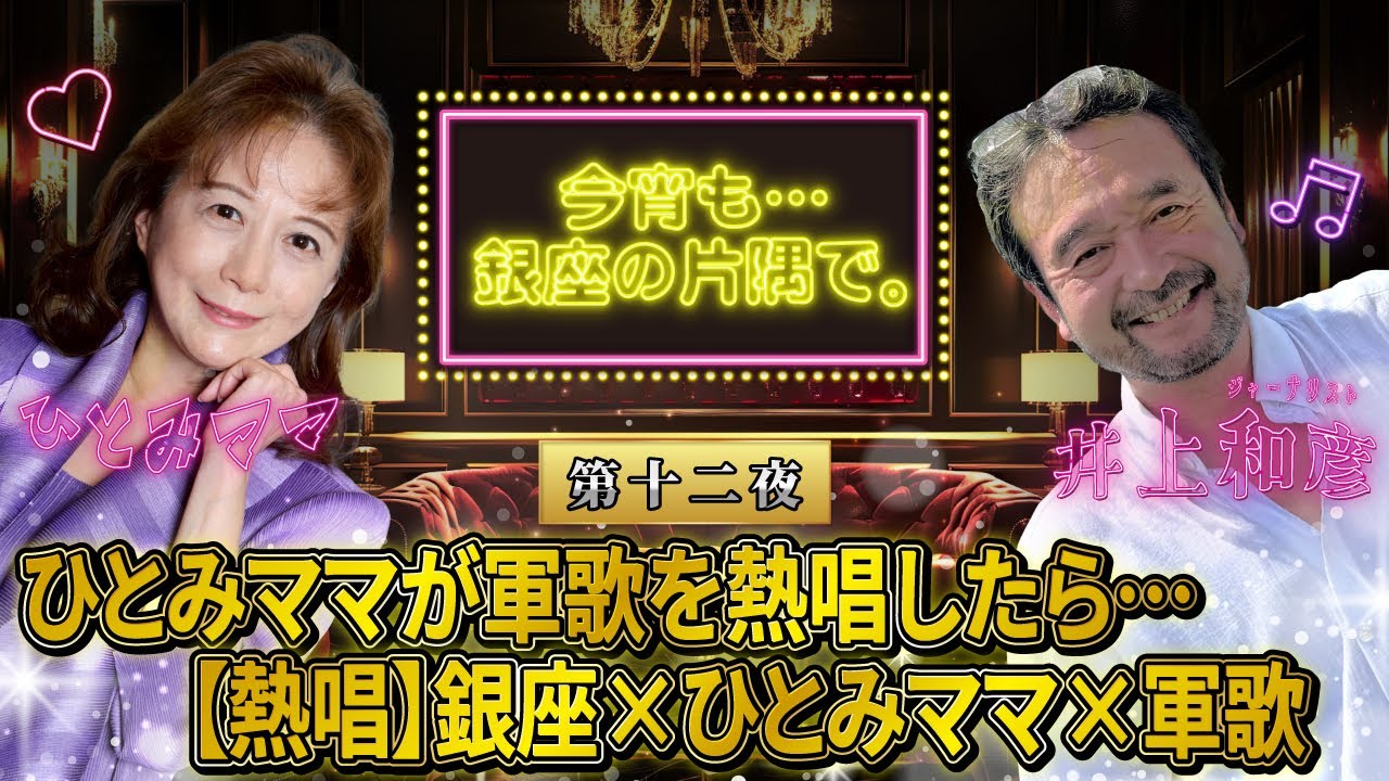 【第十二夜】ひとみママが軍歌を熱唱したら…≪熱唱≫銀座×ひとみママ×軍歌～井上和彦×ひとみママ・今宵も・・・銀座の片隅で。〜