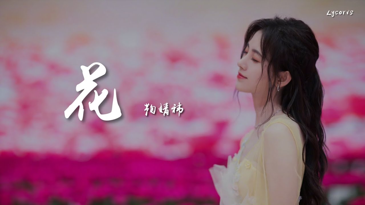 花 - 鞠婧祎「盛开吧 开吧 开吧，让我清晰的思念吧，从初见能够 爱到最后一秒也足够吧」【动态歌词Lyrics】