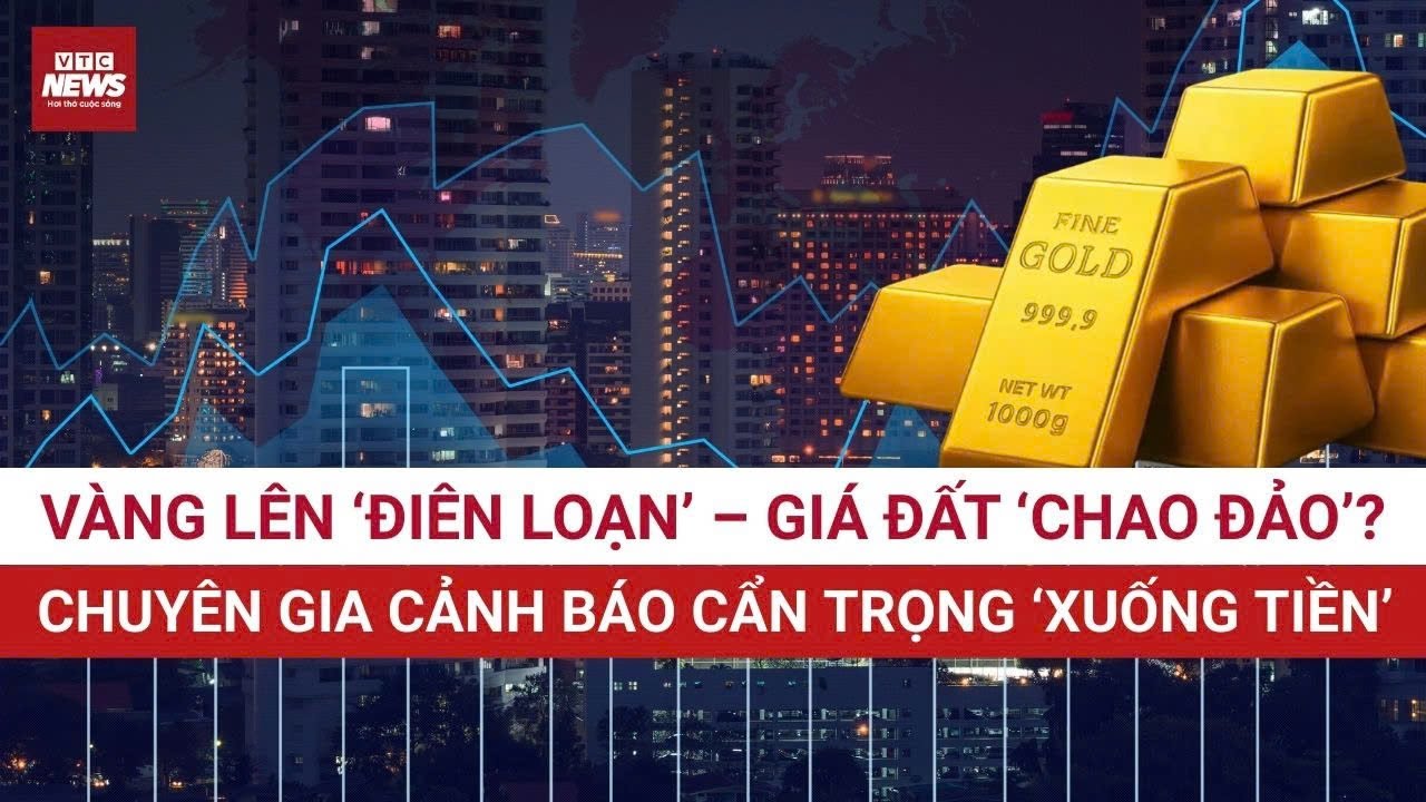 Vàng 'LÊN ĐỒNG' hay bất động sản 'CHAO ĐẢO': ‘Xuống tiền’ ở đâu để không mất trắng? | VTC News