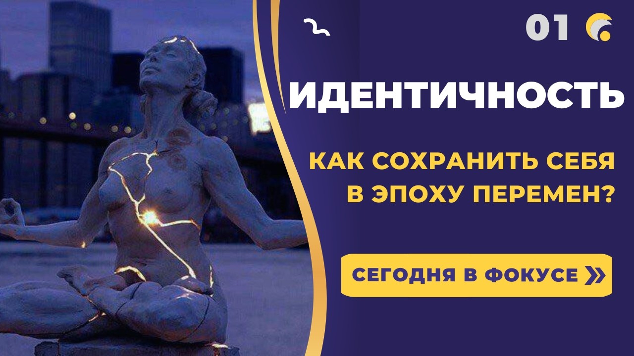 Идентичность: как сохранить себя в эпоху перемен?  | Сегодня в фокусе №01