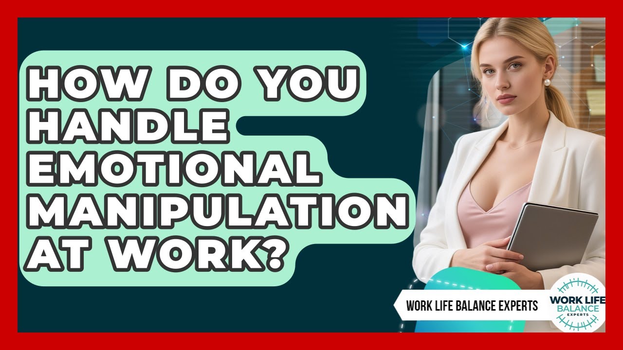 How Do You Handle Emotional Manipulation At Work? - Work Life Balance Experts