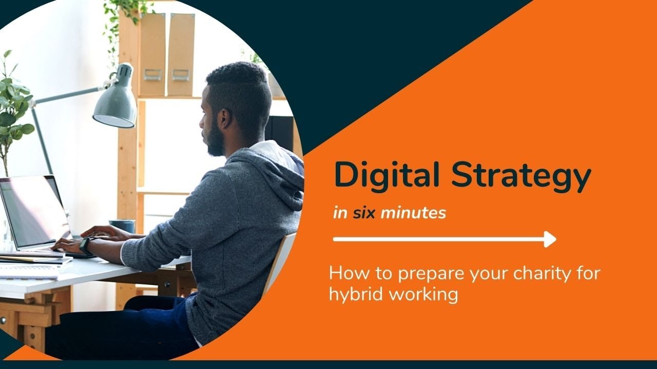 Digital strategy in six mins: How to prepare your charity for hybrid working