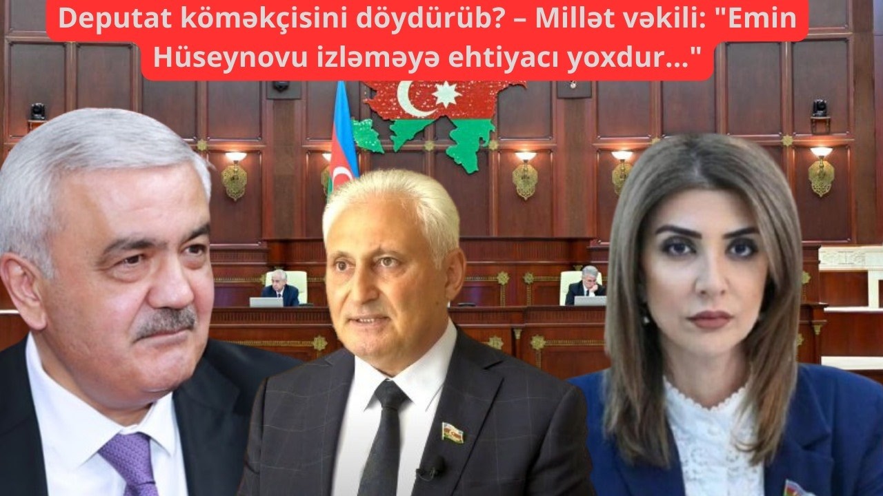 Deputat köməkçisini döydürüb? – Millət vəkili: 