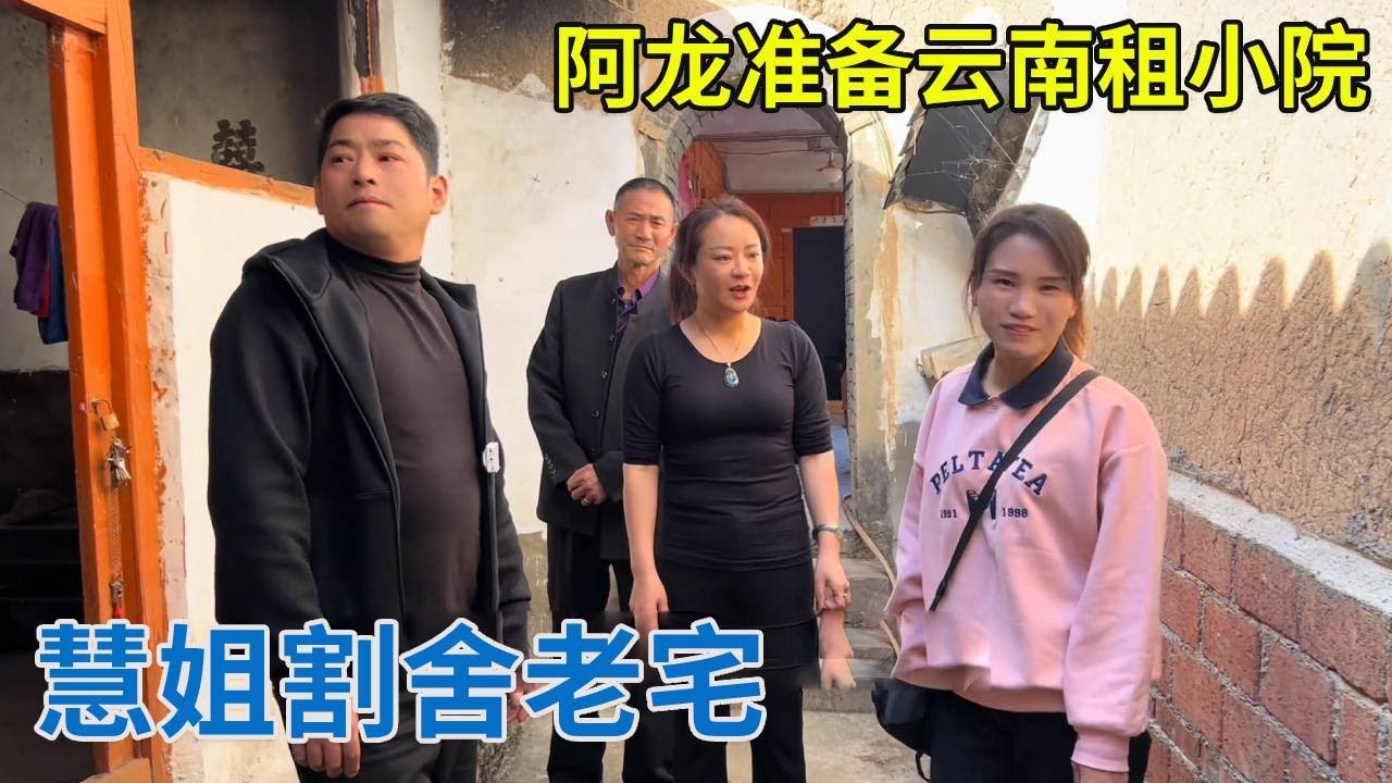 阿龙准备云南租小院，慧姐割舍老宅，让他出的房租钱当场尴尬住了！【阿龙游四方】