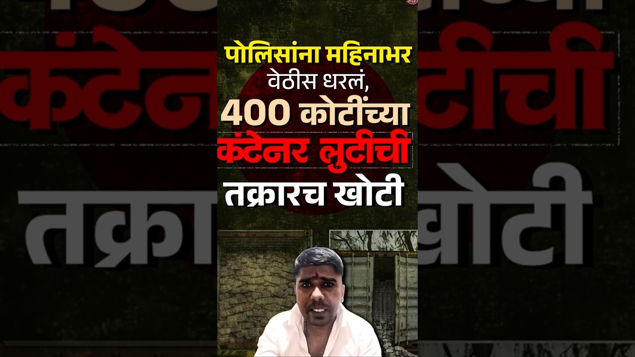 Chorla Ghat Container Case : पोलिसांना महिनाभर वेठीस धरलं, 400 कोटींच्या कंटेनर लुटीची तक्रारच खोटी!