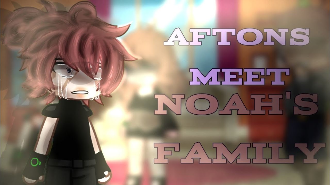 AFTONS MEET NOAH'S FAMILY // GACHA // FNAF //