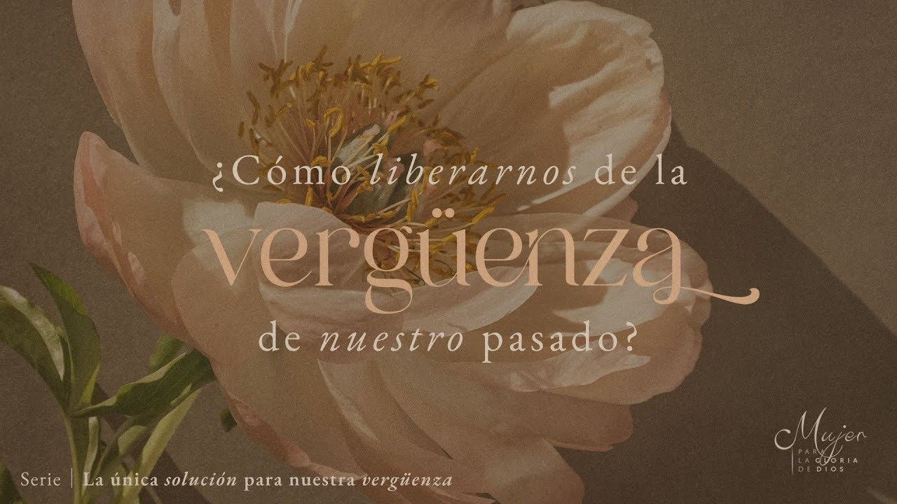 ¿Cómo liberarnos de la vergüenza de nuestro pasado? | Mujer para la gloria de Dios